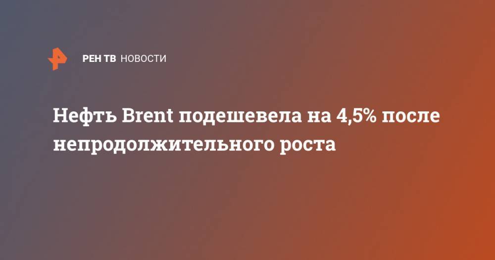 Нефть Brent подешевела на 4,5% после непродолжительного роста