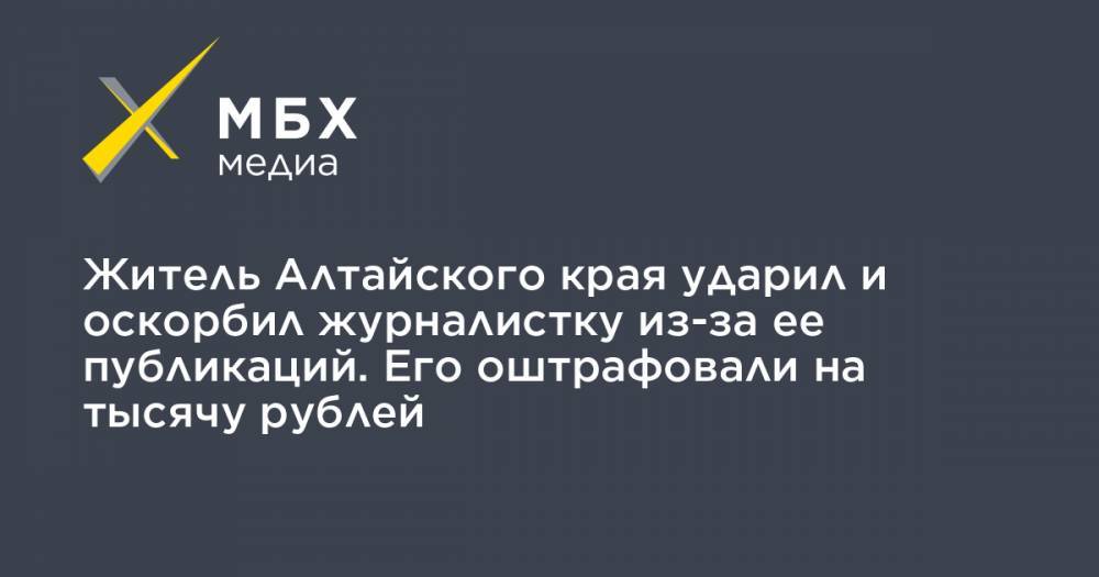 Житель Алтайского края ударил и оскорбил журналистку из-за ее публикаций. Его оштрафовали на тысячу рублей