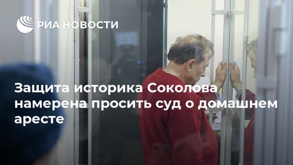 Защита историка Соколова намерена просить суд о домашнем аресте