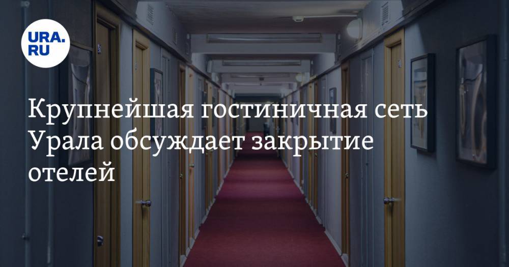 Крупнейшая гостиничная сеть Урала обсуждает закрытие отелей