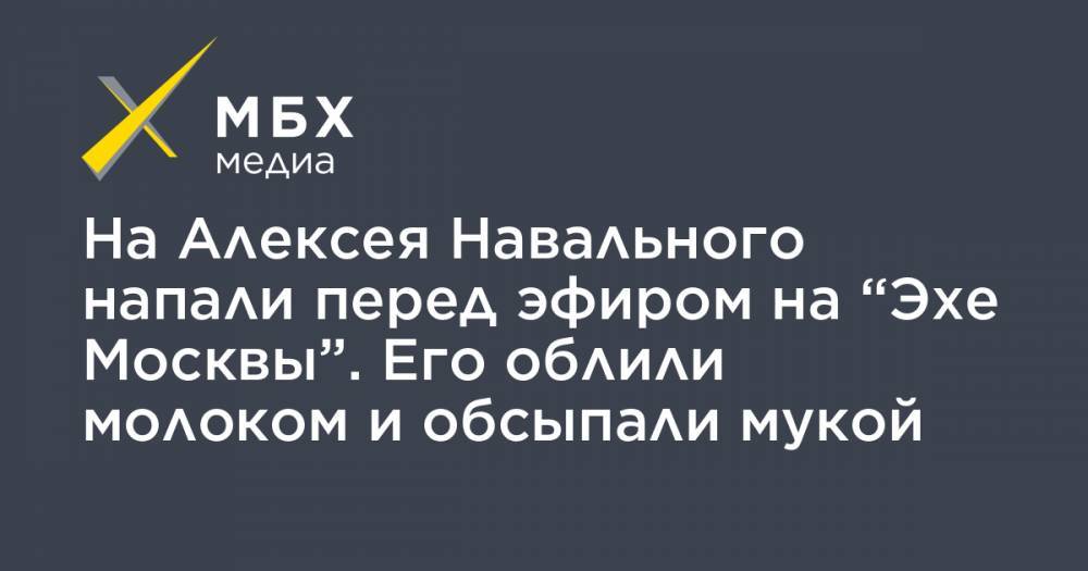 На Алексея Навального напали перед эфиром на “Эхе Москвы”. Его облили молоком и обсыпали мукой
