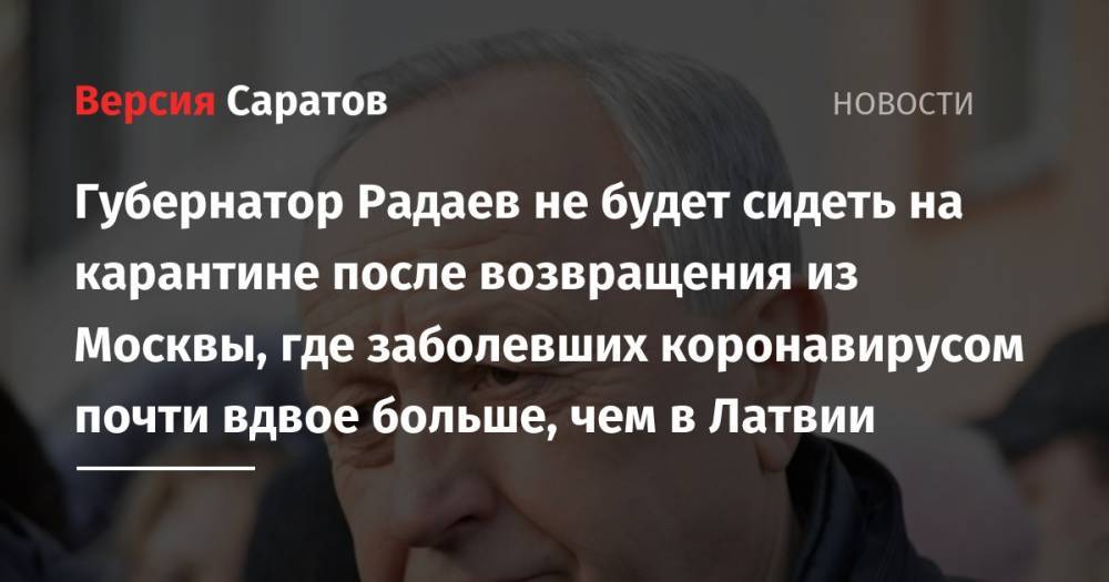 Губернатор Радаев не будет сидеть на карантине после возвращения из Москвы, где заболевших коронавирусом почти вдвое больше, чем в Латвии