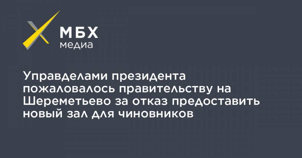 Управделами президента пожаловалось правительству на Шереметьево за отказ предоставить новый зал для чиновников
