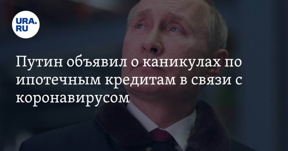 Путин объявил о каникулах по ипотечным кредитам в связи с коронавирусом