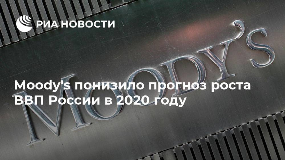 Moody's понизило прогноз роста ВВП России в 2020 году