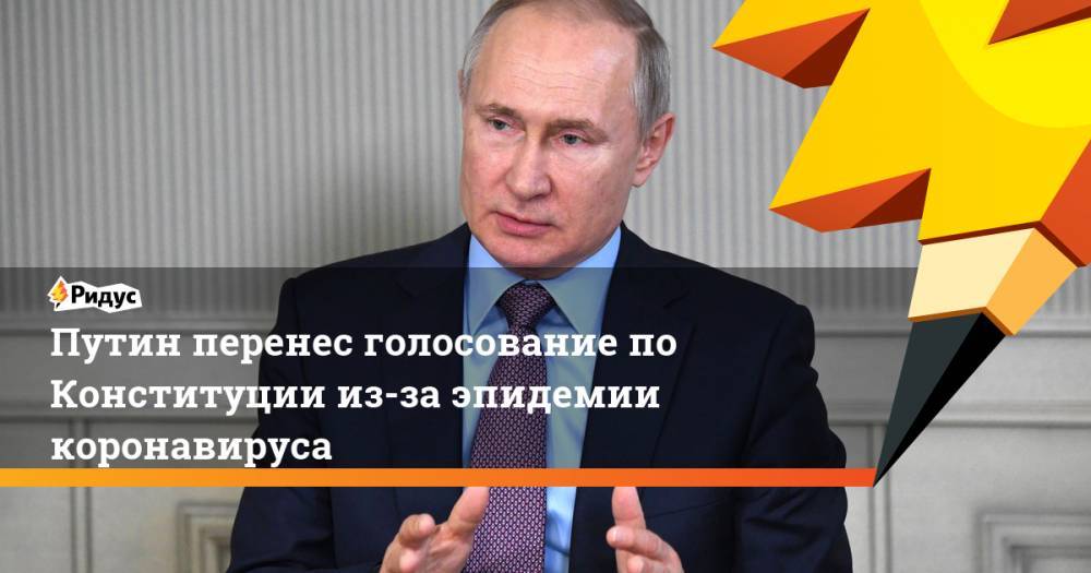 Путин перенес голосование по Конституции из-за эпидемии коронавируса