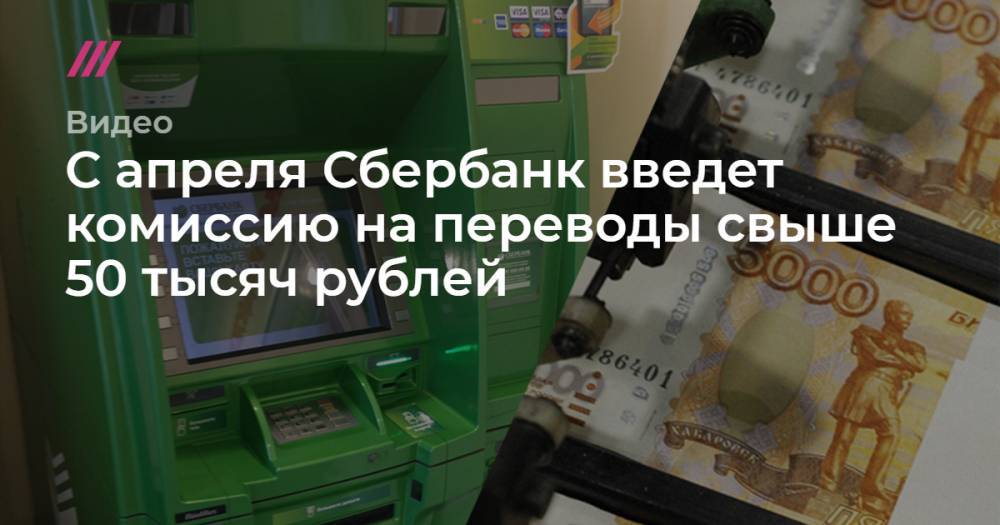 С апреля Сбербанк введет комиссию на переводы свыше 50 тысяч рублей