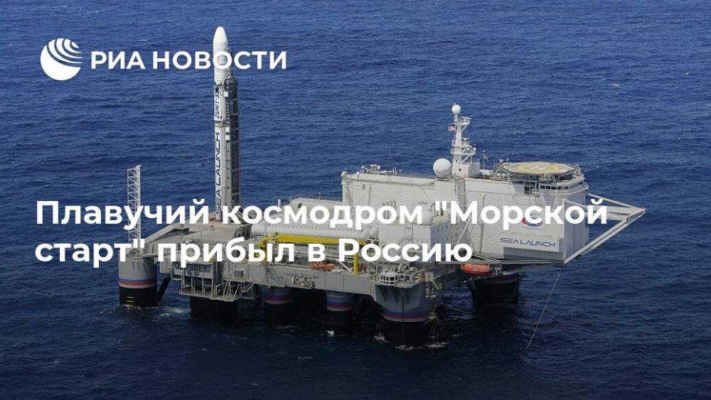Плавучий космодром "Морской старт" прибыл в Россию