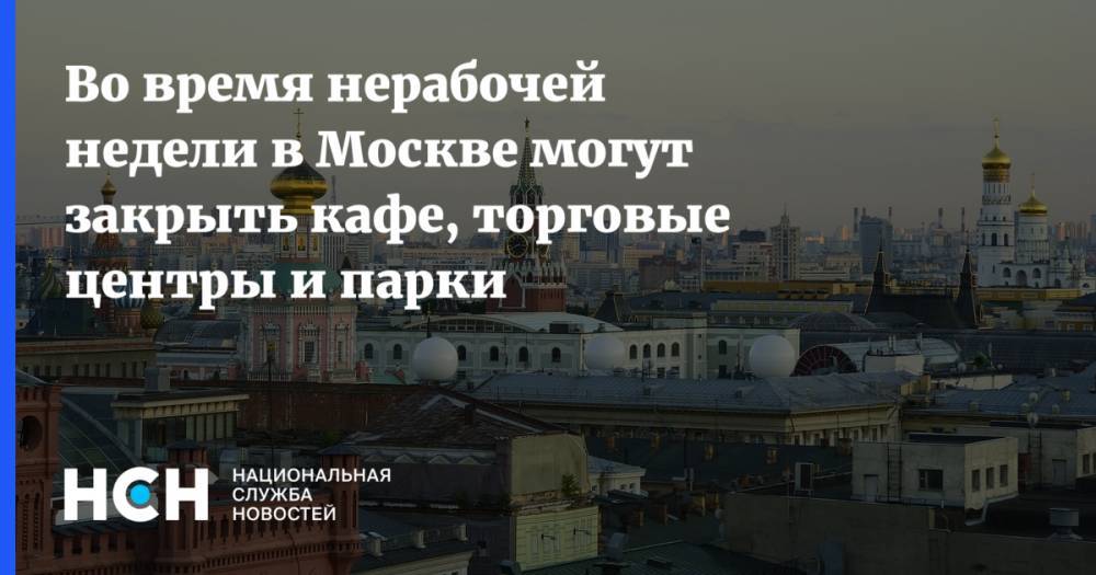 Во время нерабочей недели в Москве могут закрыть кафе, торговые центры и парки