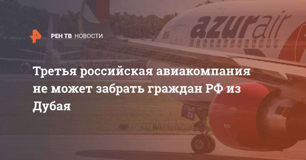 Третья российская авиакомпания не может забрать граждан РФ из Дубая