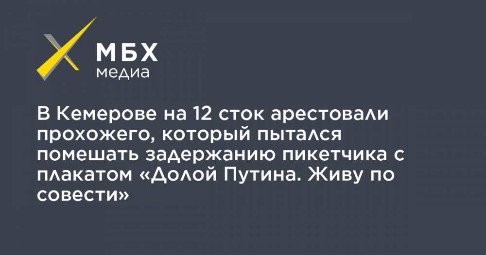 В Кемерове на 12 сток арестовали прохожего, который пытался помешать задержанию пикетчика с плакатом «Долой Путина. Живу по совести»