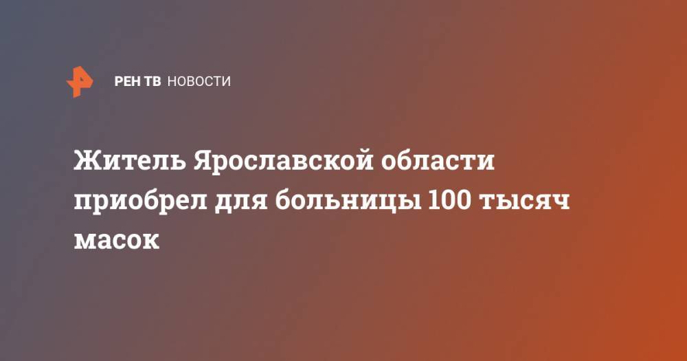 Житель Ярославской области приобрел для больницы 100 тысяч масок