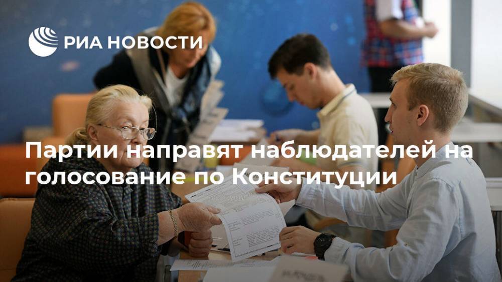 Партии направят наблюдателей на голосование по Конституции - ria.ru - Москва - Россия