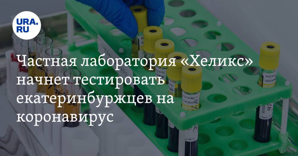 Частная лаборатория «Хеликс» начнет тестировать екатеринбуржцев на коронавирус