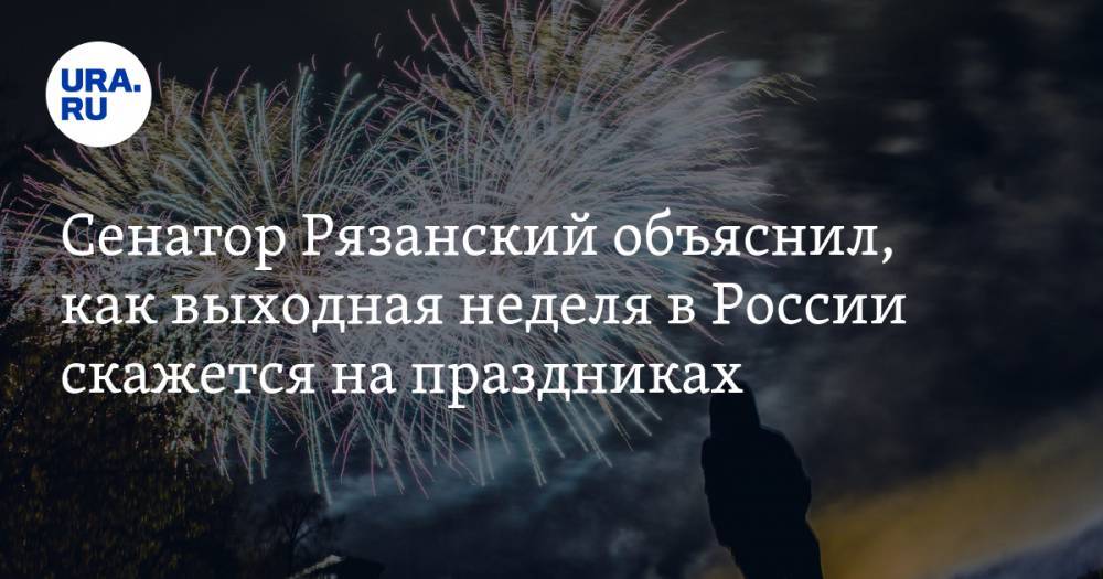Сенатор Рязанский объяснил, как выходная неделя в России скажется на праздниках