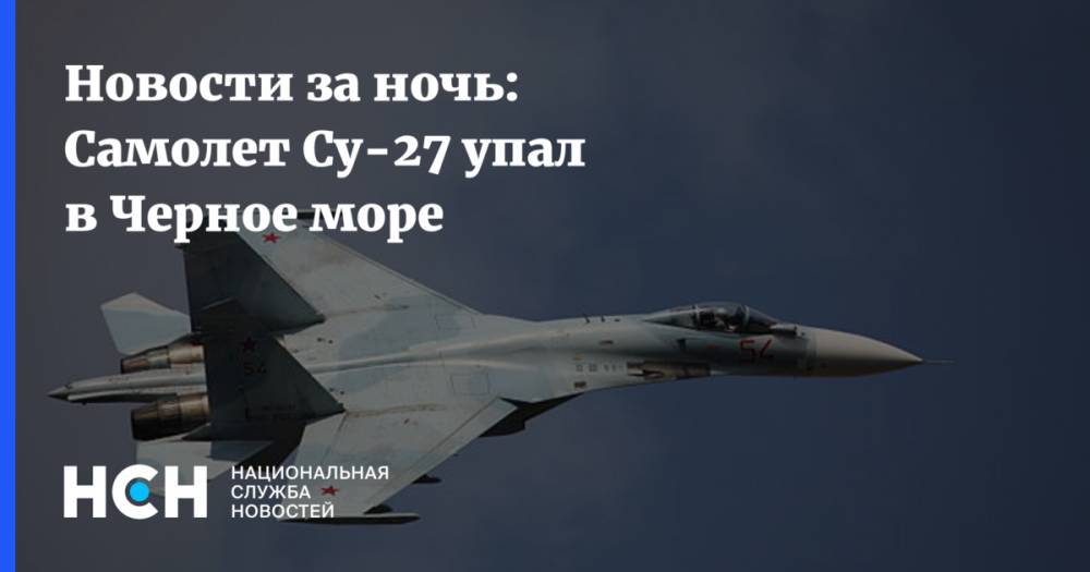 Новости за ночь: Самолет Су-27 упал в Черное море