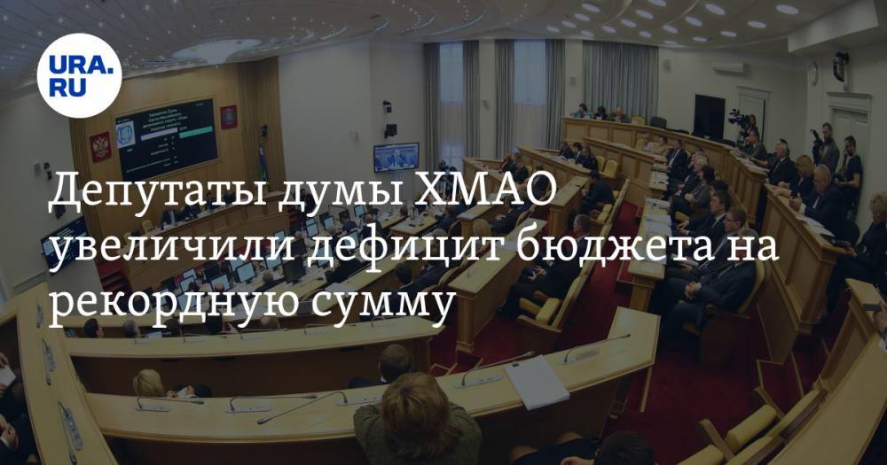 Депутаты думы ХМАО увеличили дефицит бюджета на рекордную сумму