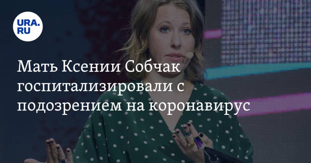 Мать Ксении Собчак госпитализировали с подозрением на коронавирус