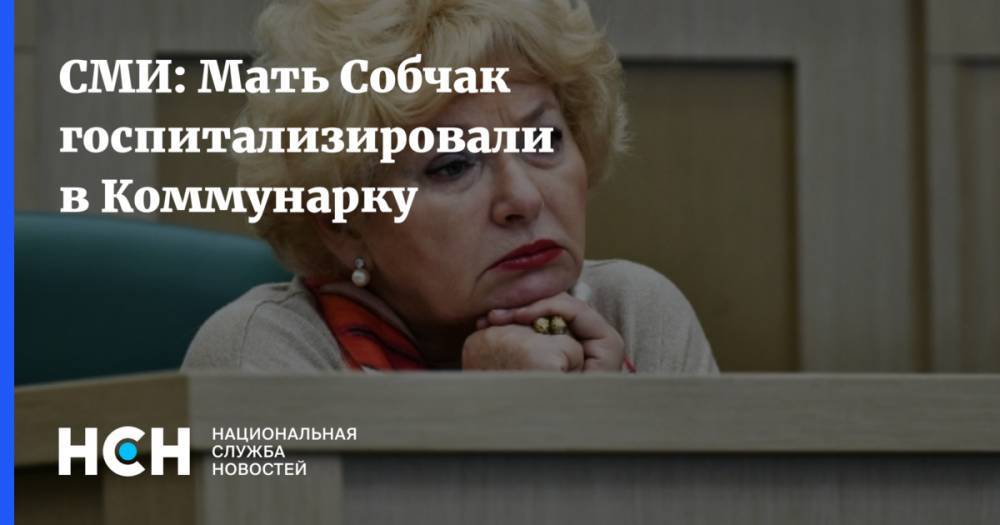 СМИ: Мать Собчак госпитализировали в Коммунарку