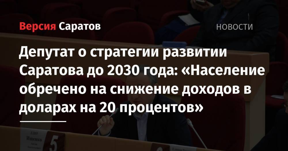 Депутат о стратегии развитии Саратова до 2030 года: «Население обречено на снижение доходов в доларах на 20 процентов»