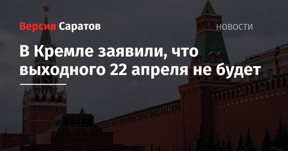 В Кремле заявили, что выходного 22 апреля не будет