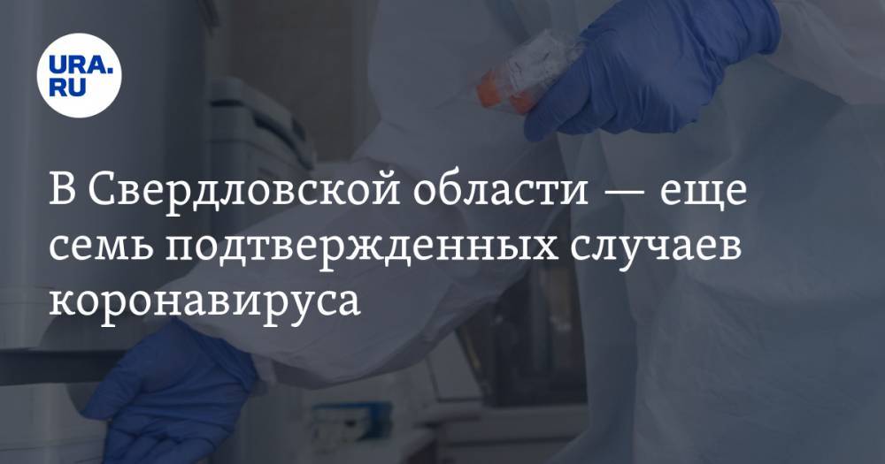 В Свердловской области — еще семь подтвержденных случаев коронавируса
