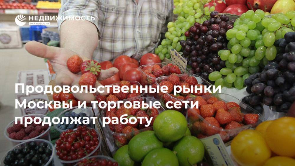 Продовольственные рынки Москвы и торговые сети продолжат работу