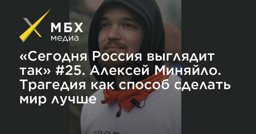 «Сегодня Россия выглядит так» #25. Алексей Миняйло. Трагедия как способ сделать мир лучше