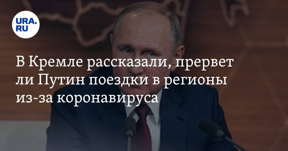В Кремле рассказали, прервет ли Путин поездки в регионы из-за коронавируса