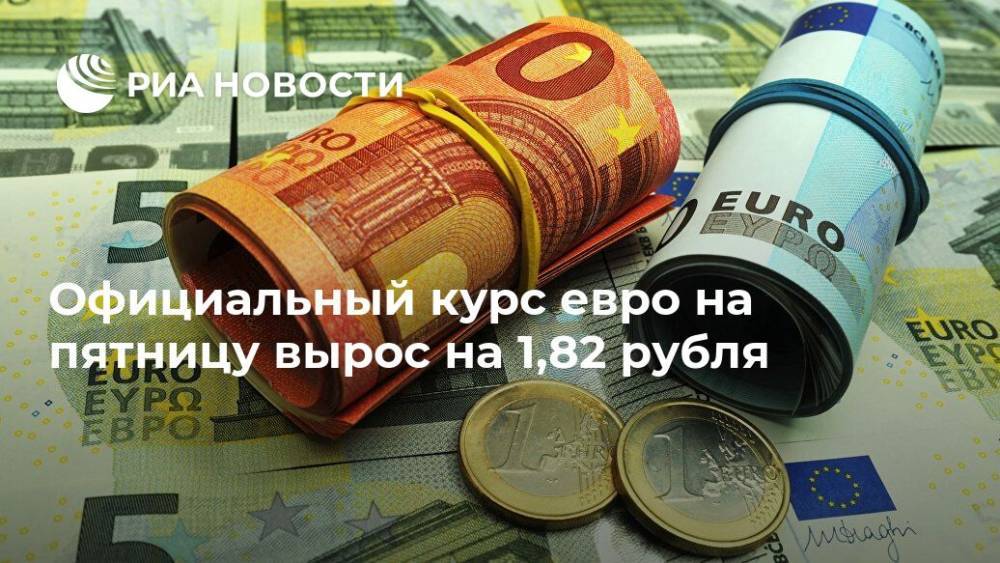 Официальный курс евро на пятницу вырос на 1,82 рубля