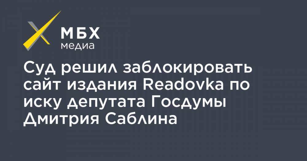 Суд решил заблокировать сайт издания Readovka по иску депутата Госдумы Дмитрия Саблина