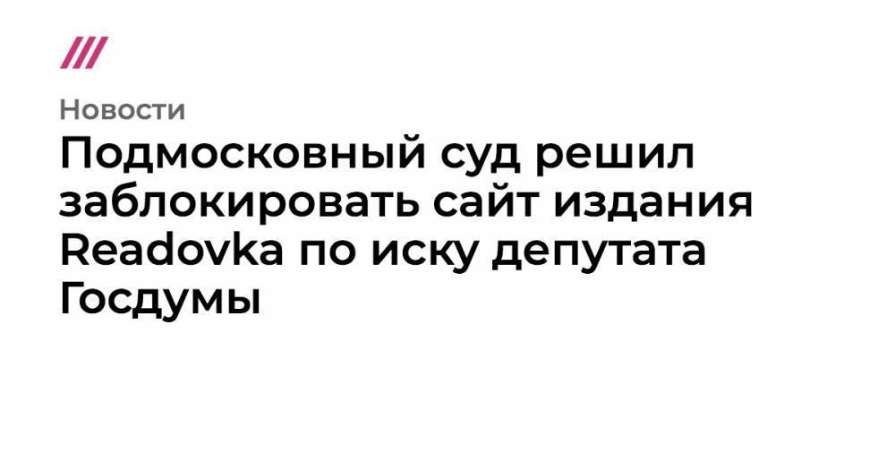 Подмосковный суд решил заблокировать сайт издания Readovka по иску депутата Госдумы