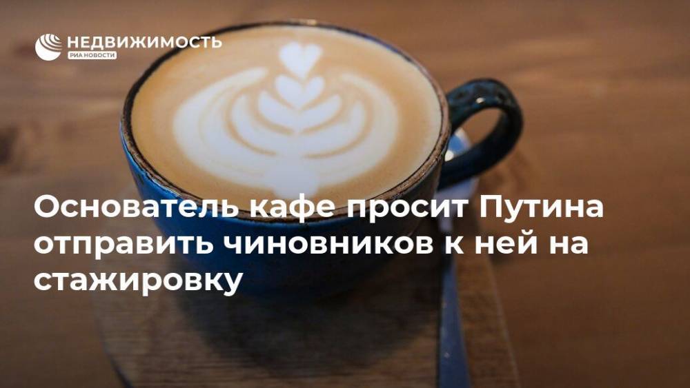 Основатель кафе просит Путина отправить чиновников к ней на стажировку