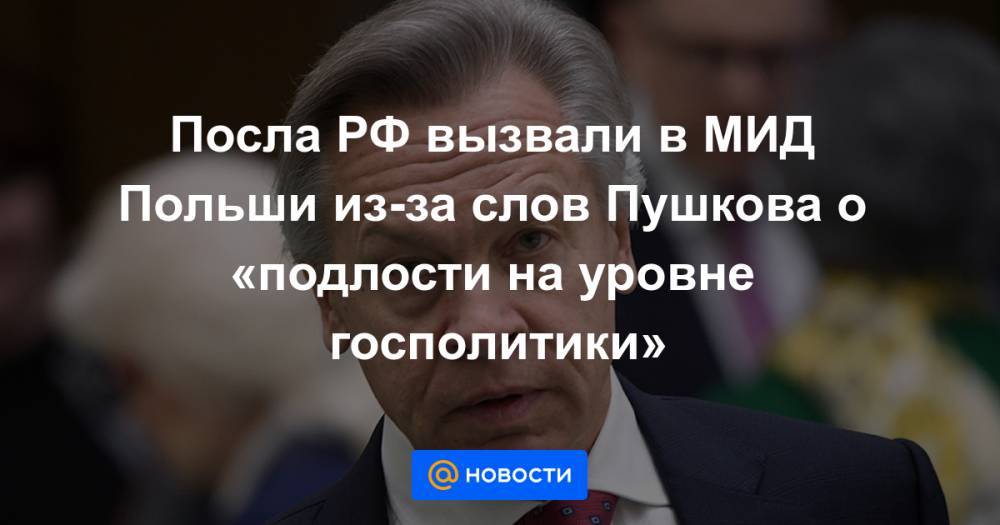 Посла РФ вызвали в МИД Польши из-за слов Пушкова о «подлости на уровне госполитики»