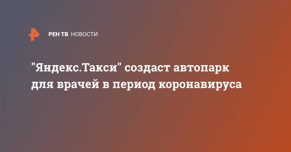 "Яндекс.Такси" создаст автопарк для врачей в период коронавируса