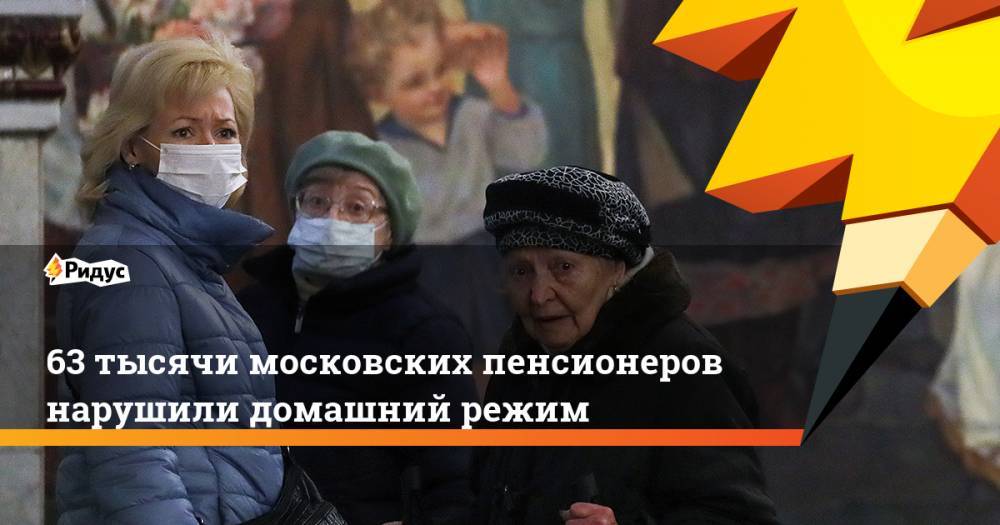 63 тысячи московских пенсионеров нарушили домашний режим