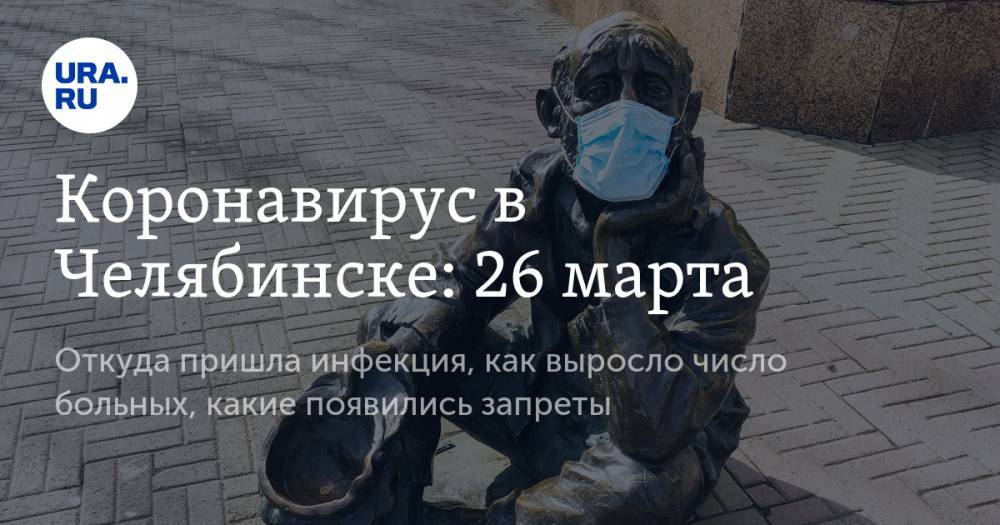 Коронавирус в Челябинске: 26 марта. Откуда пришла инфекция, как выросло число больных, какие появились запреты