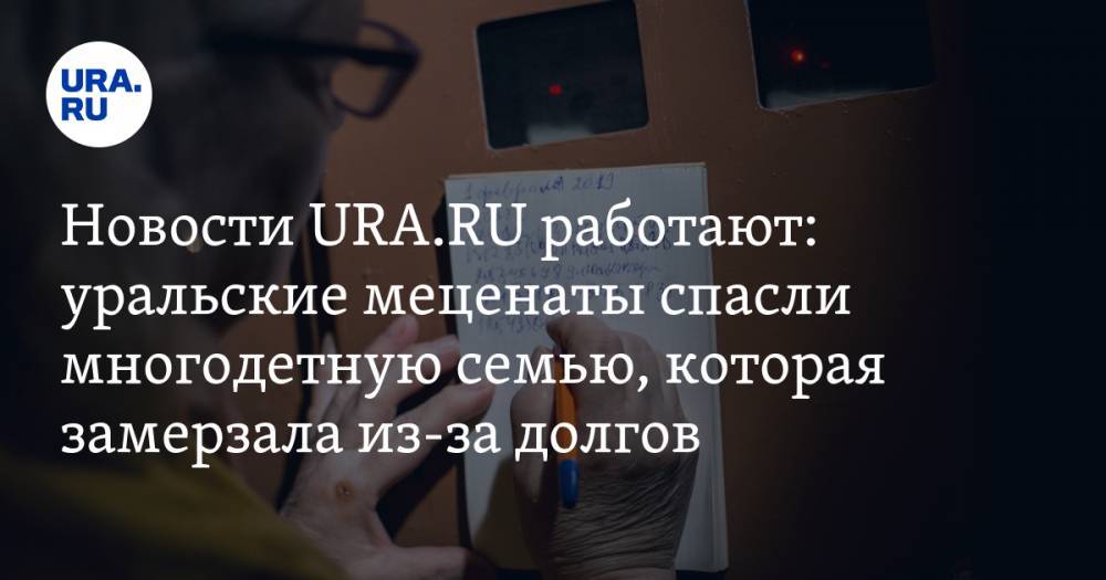 Новости URA.RU работают: уральские меценаты спасли многодетную семью, которая замерзала из-за долгов