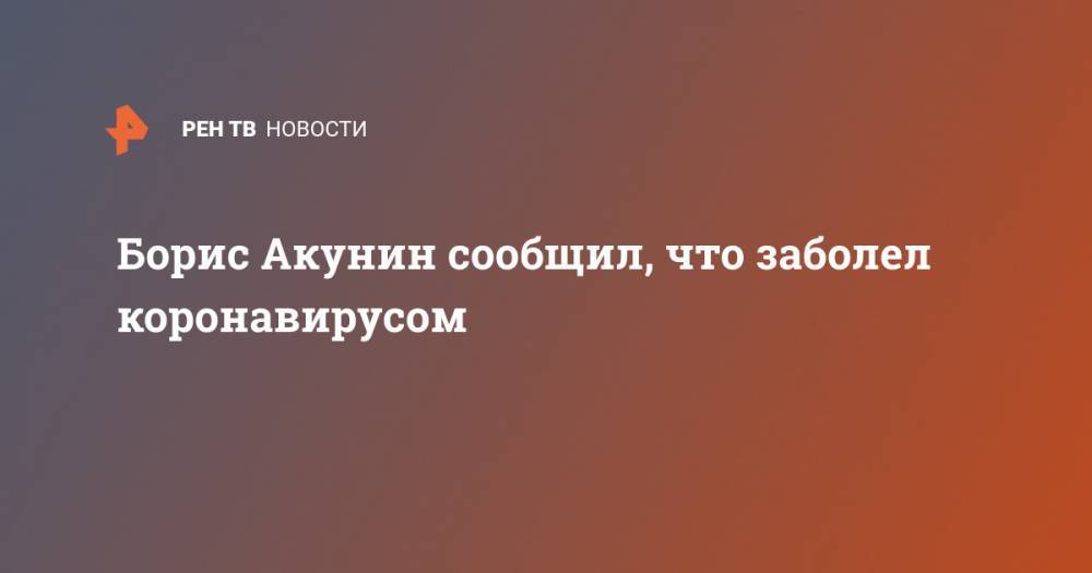 Борис Акунин сообщил, что заболел коронавирусом