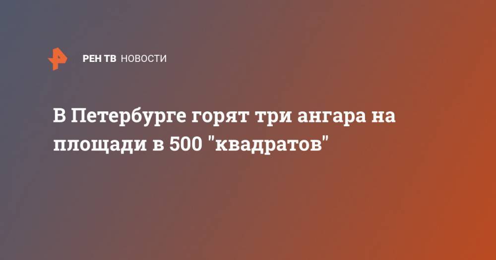 В Петербурге горят три ангара на площади в 500 "квадратов"