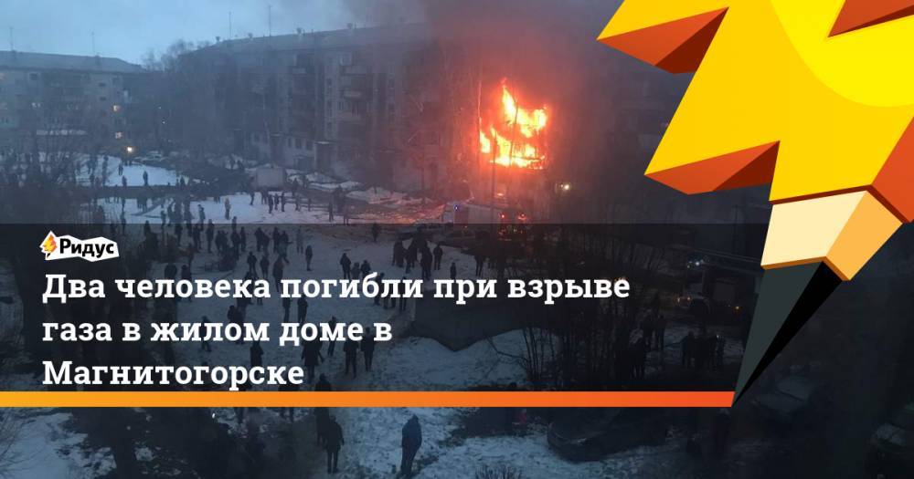 Два человека погибли при взрыве газа в жилом доме в Магнитогорске