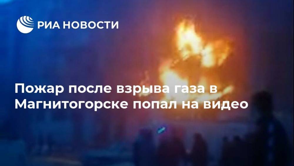 Пожар после взрыва газа в Магнитогорске попал на видео