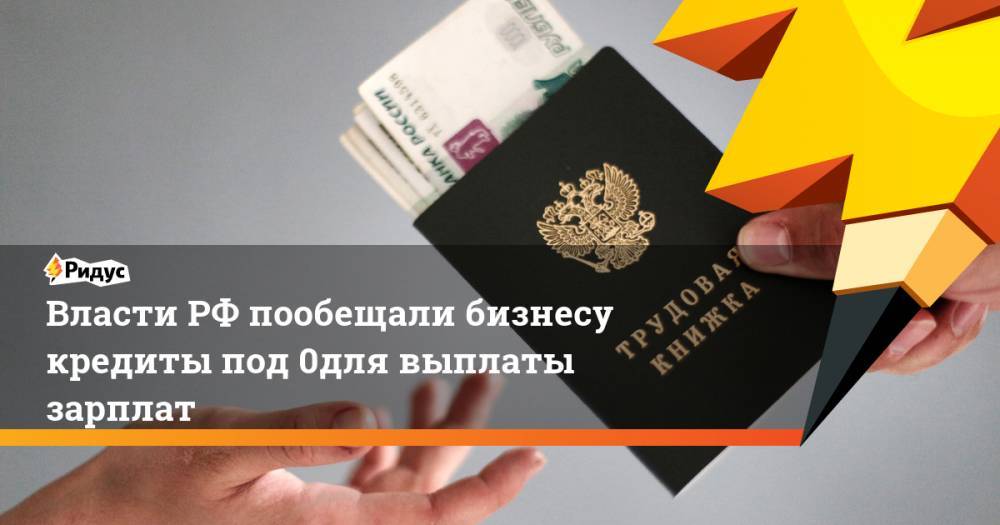 Власти РФ пообещали бизнесу кредиты под 0% для выплаты зарплат