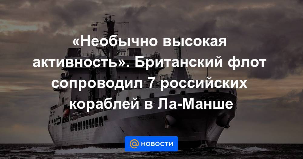 «Необычно высокая активность». Британский флот сопроводил 7 российских кораблей в Ла-Манше