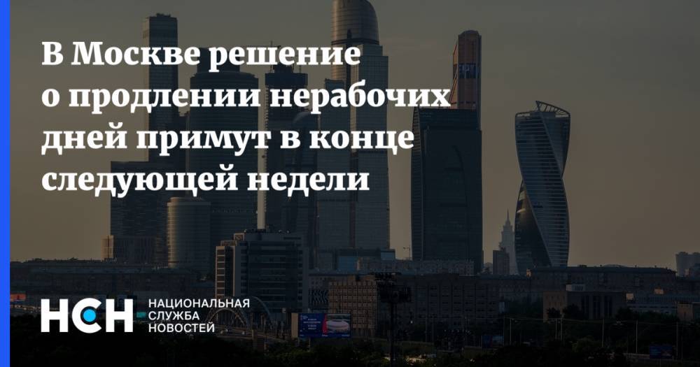 В Москве решение о продлении нерабочих дней примут в конце следующей недели