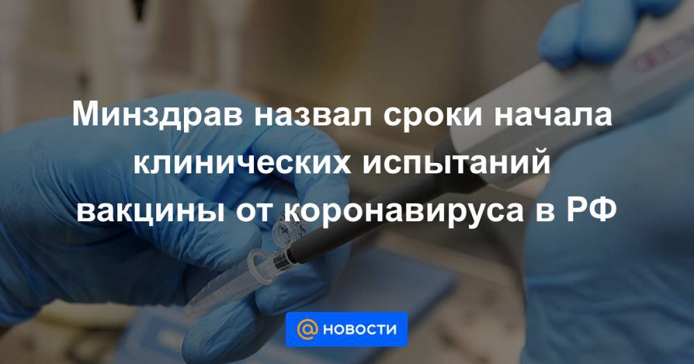 Минздрав назвал сроки начала клинических испытаний вакцины от коронавируса в РФ