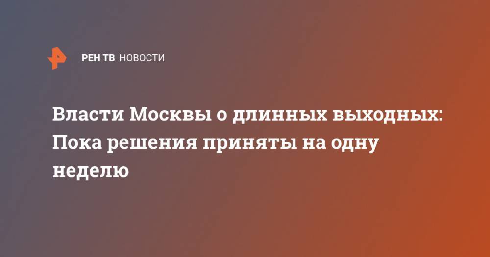 Власти Москвы о длинных выходных: Пока решения приняты на одну неделю