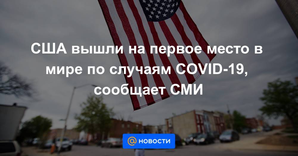 США вышли на первое место в мире по случаям COVID-19, сообщает СМИ