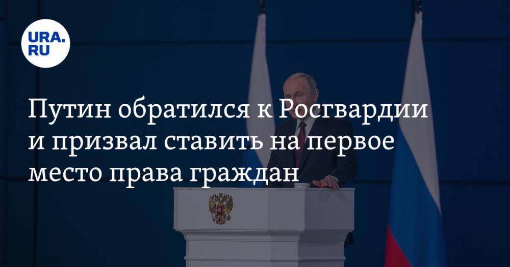Путин обратился к Росгвардии и призвал ставить на первое место права граждан