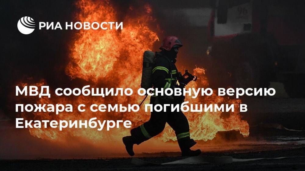 МВД сообщило основную версию пожара с семью погибшими в Екатеринбурге